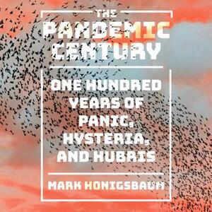 The Pandemic Century: One Hundred Years of Panic, Hysteria, and Hubris by Mark Honigsbaum