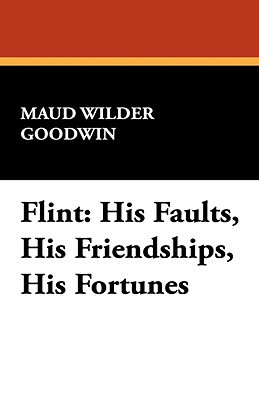 Flint: His Faults, His Friendships, His Fortunes by Maud Wilder Goodwin