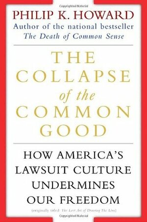 The Collapse of the Common Good: How America's Lawsuit Culture Undermines Our Freedom by Philip K. Howard