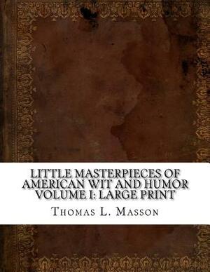 Little Masterpieces of American Wit and Humor Volume I: Large Print by Thomas L. Masson