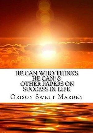 He Can Who Thinks He Can! & other papers on Success in Life by Orison Swett Marden