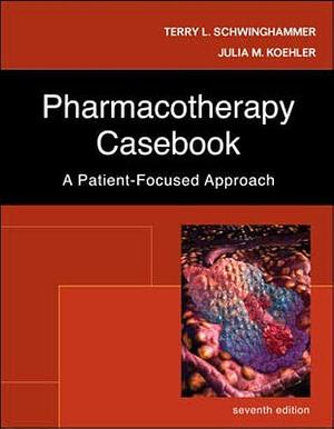 Pharmacotherapy Casebook: A Patient-Focused Approach by Terry Schwinghammer, Julia Koehler