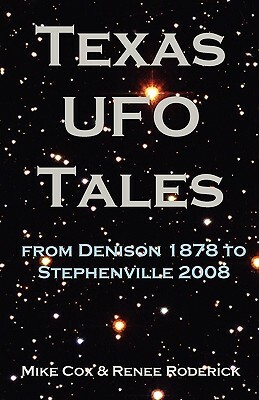 Texas UFO Tales: From Denison 1878 to Stephenville 2008 by Renee Roderick, Mike Cox