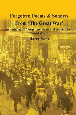 World War 1 Forgotten Poems & Sonnets: An anthology of forgotten poems and sonnets from 'The Great War' by Harry Scott