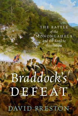 Braddock's Defeat: The Battle of the Monongahela and the Road to Revolution by David L. Preston