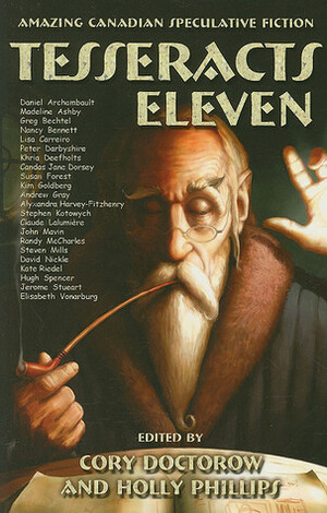 Tesseracts Eleven: Amazing Canadian Speculative Fiction by Daniel Archambault, Lisa Carreiro, Kim Goldberg, Claude Lalumière, Cory Doctorow, David Nickle, Nancy Bennett, Candas Jane Dorsey, Stephen Kotowhich, Holly Phillips, Susan Forest, Greg Bechtel, Steven Mills, Jerome Stueart, Madeline Ashby, Andrew Gray, Randy McCharles, Khria Deefholts, Élisabeth Vonarburg, Alyxandra Harvey-Fitzhenry, Peter Darbyshire, Kate Riedel, John Mavin, Hugh Spencer