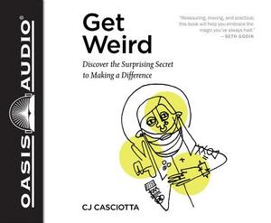 Get Weird (Library Edition): Discover the Surprising Secret to Making a Difference by Cj Casciotta