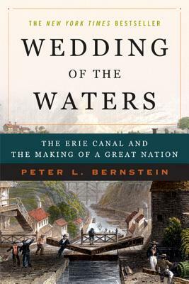 Wedding of the Waters: The Erie Canal and the Making of a Great Nation by Peter L. Bernstein