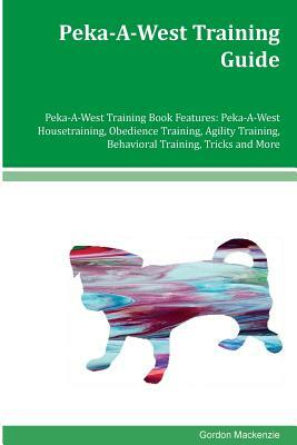 Peka-A-West Training Guide Peka-A-West Training Book Features: Peka-A-West Housetraining, Obedience Training, Agility Training, Behavioral Training, T by Gordon MacKenzie