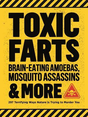 Toxic Farts, Brain-Eating Amoebas, Mosquito Assassins & More: 297 Terrifying Ways Nature Is Trying to Murder You by Editors of Media Lab Books