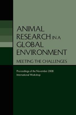 Animal Research in a Global Environment: Meeting the Challenges: Proceedings of the November 2008 International Workshop by Division on Earth and Life Studies, National Research Council, Institute for Laboratory Animal Research