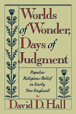 Worlds of Wonder, Days of Judgment: Popular Religious Belief in Early New England by David D. Hall