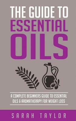 Essential Oils: The Complete Guide: Essential Oils Recipes, Aromatherapy And Es by Sarah Taylor