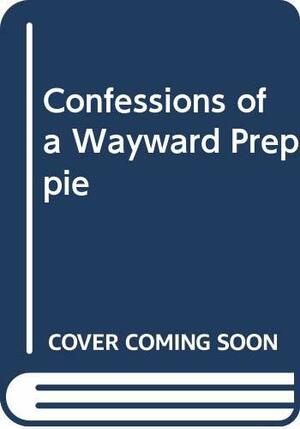 Confessions Of A Wayward Preppie by Stephen Roos
