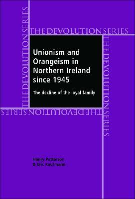 Unionism and Orangeism in Northern Ireland Since 1945: The Decline of the Loyal Family by Henry Patterson, Eric Kaufmann