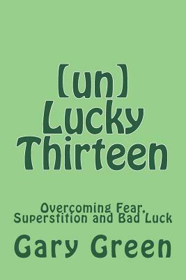 (un)Lucky Thirteen: Overcoming Fear, Superstition and Bad Luck by Gary Twohorse Green, Aaron Brachfeld