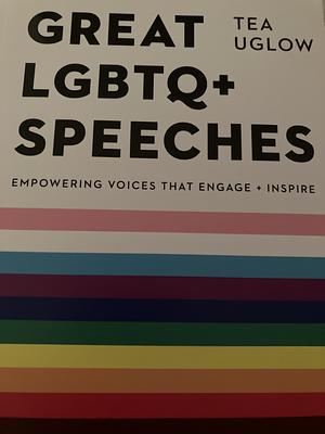 Great LGBTQ+ Speeches: Empowering Voices That Engage and Inspire by Tea Uglow