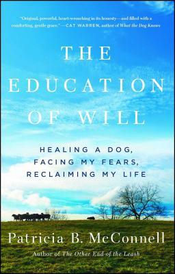 The Education of Will: Healing a Dog, Facing My Fears, Reclaiming My Life by Patricia B. McConnell