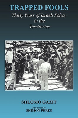 Trapped Fools: Thirty Years of Israeli Policy in the Territories by Shlomo Gazit