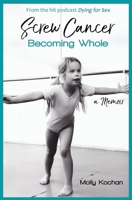 Screw Cancer: Becoming Whole by Molly Kochan