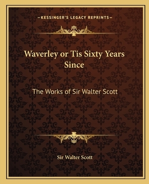 Waverley or Tis Sixty Years Since: The Works of Sir Walter Scott by Walter Scott