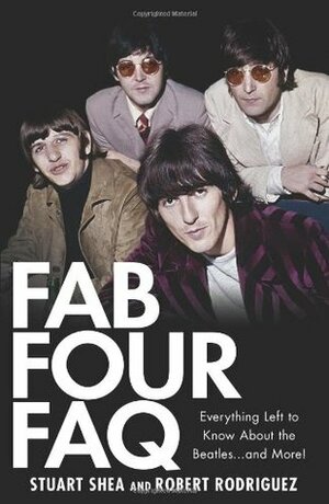 Fab Four FAQ: Everything Left to Know about the Beatles... and More! by Robert Rodriguez, Stuart Shea