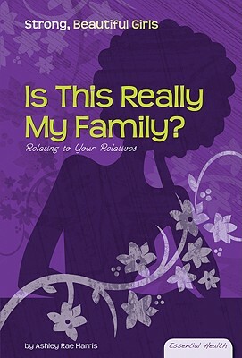 Is This Really My Family?: Relating to Your Relatives by Ashley Rae Harris