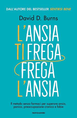 L'ansia ti frega, frega l'ansia by David D. Burns