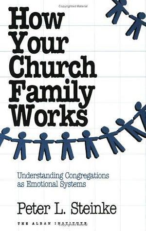 How Your Church Family Works: Understanding Congregations As Emotional Systems by Peter L. Steinke, Peter L. Steinke