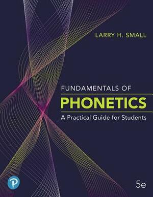 Fundamentals of Phonetics: A Practical Guide for Students Plus Pearson Etext -- Access Card Package [With Access Code] by Larry Small