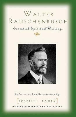 Walter Rauschenbusch: Essential Spiritual Writings by Joseph J. Fahey, Walter Rauschenbusch