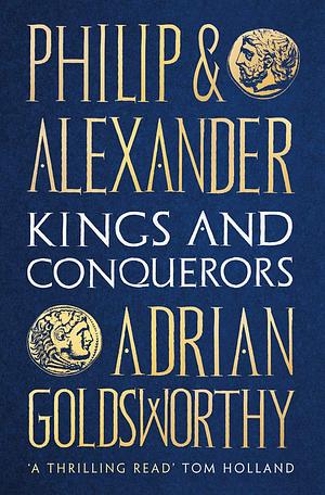 Philip and Alexander: Kings and Conquerors by Adrian Goldsworthy