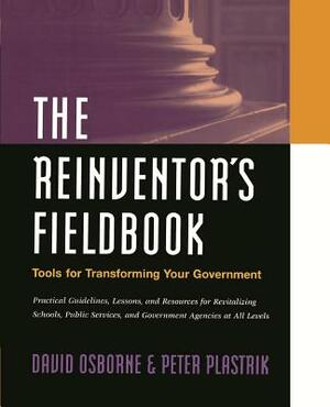 The Reinventor's Fieldbook: Tools for Transforming Your Government by Peter Plastrik, David Osborne