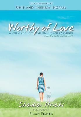 Worthy of Love: A Journey of Hope and Healing After Abortion by Shadia Hrichi