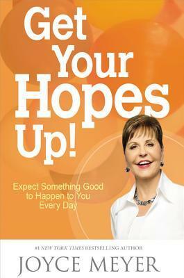 Get Your Hopes Up!: Expect Something Good to Happen to You Every Day by Joyce Meyer