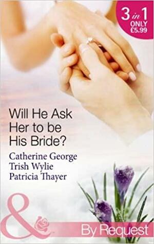 Will He Ask Her to Be His Bride? by Trish Wylie, Catherine George, Patricia Thayer