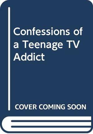 Confessions of a Teenage TV Addict by Ellen Leroe