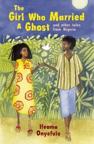 The Girl Who Married a Ghost: and Other Tales from Nigeria by Ifeoma Onyefulu