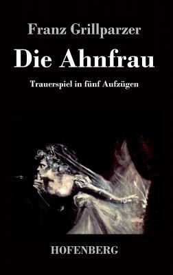 Die Ahnfrau: Trauerspiel in fünf Aufzügen by Franz Grillparzer
