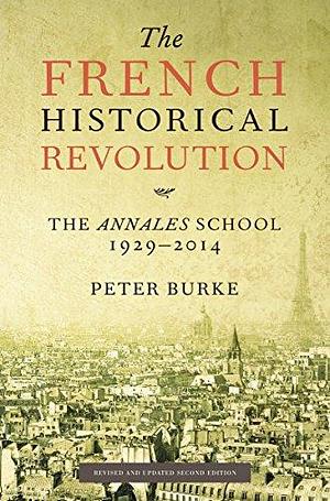 The French Historical Revolution: The Annales School, 1929-2014 by Peter Burke, Peter Burke