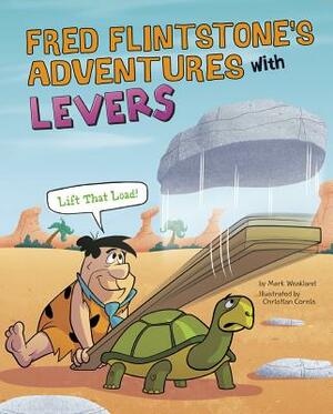 Fred Flintstone's Adventures with Levers: Lift That Load! by Mark Weakland