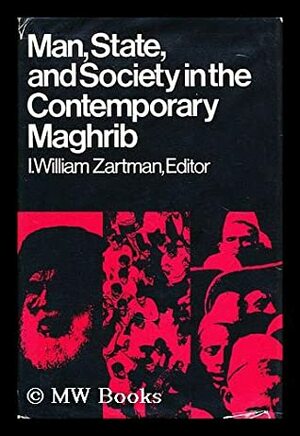 Man, State, and Society in the Contemporary Maghrib by I. William Zartman