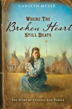 Where the Broken Heart Still Beats: The Story of Cynthia Ann Parker by Carolyn Meyer