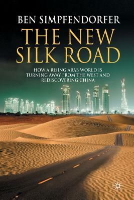 The New Silk Road: How a Rising Arab World Is Turning Away from the West and Rediscovering China by Ben Simpfendorfer