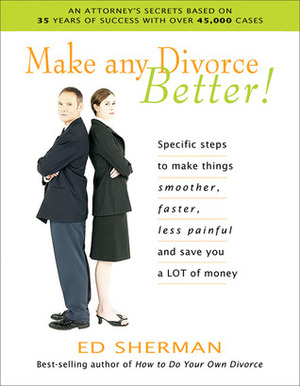 Make Any Divorce Better!: Specific Steps to Make Things Smoother, Faster, Less Painful, and Save You a Lot of Money by Ed Sherman, Warren Farrell