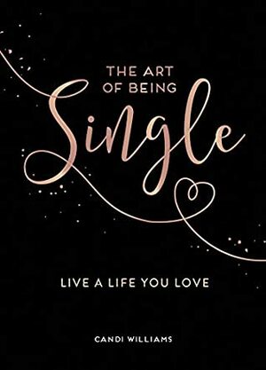 The Art of Being Single: Live a Life You Love by Candi Williams