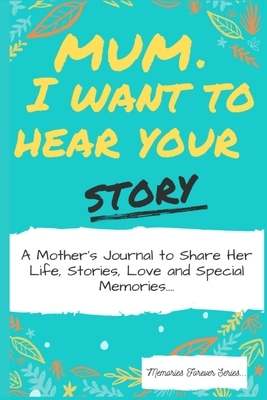 Mum, I Want To Hear Your Story: A Mothers Journal To Share Her Life, Stories, Love And Special Memories by The Life Graduate Publishing Group