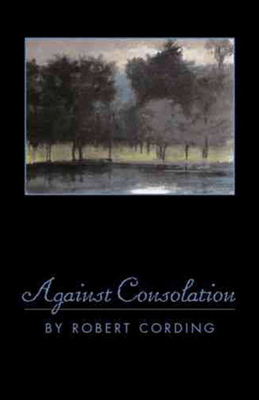 Against Consolation by Robert Cording