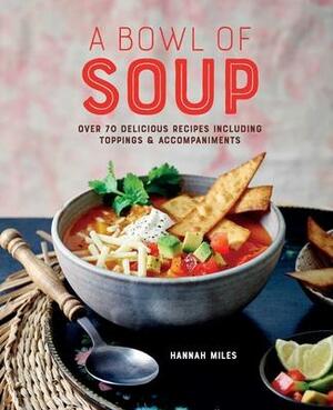 A Bowl of Soup: Over 70 delicious recipes including toppings &amp; accompaniments by Hannah Miles