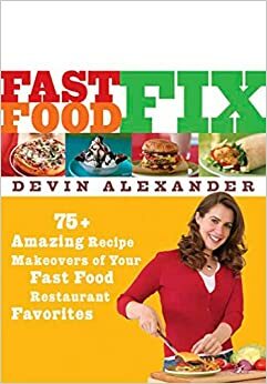 Fast Food Fix: 75+ Amazing Recipe Makeovers of Your Fast Food Restaurant Favorites by Devin Alexander